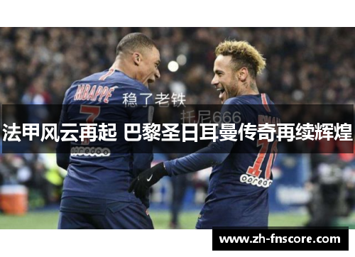 法甲风云再起 巴黎圣日耳曼传奇再续辉煌 法甲风云再起 巴黎圣日耳曼传奇再续辉煌