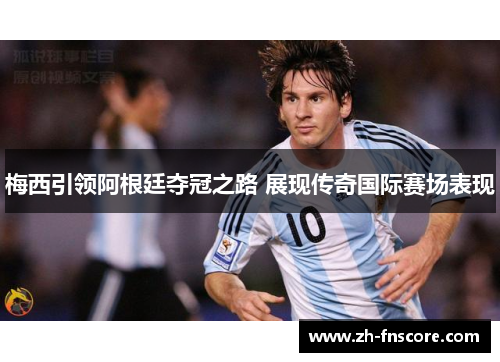 梅西引领阿根廷夺冠之路 展现传奇国际赛场表现 梅西引领阿根廷夺冠之路 展现传奇国际赛场表现