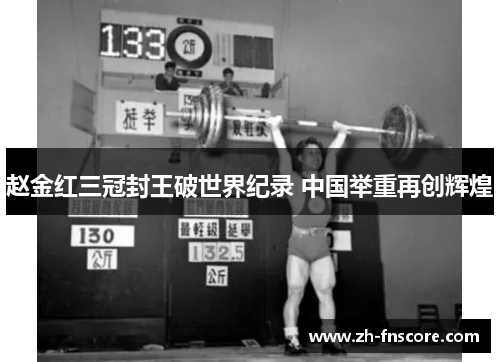 赵金红三冠封王破世界纪录 中国举重再创辉煌 赵金红三冠封王破世界纪录 中国举重再创辉煌