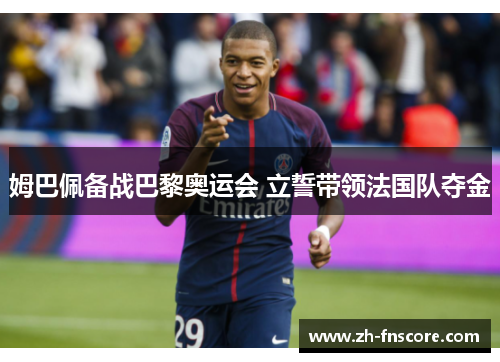 姆巴佩备战巴黎奥运会 立誓带领法国队夺金