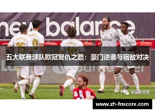 五大联赛球队欧冠复仇之路:豪门逆袭与宿敌对决 五大联赛球队欧冠复仇之路:豪门逆袭与宿敌对决
