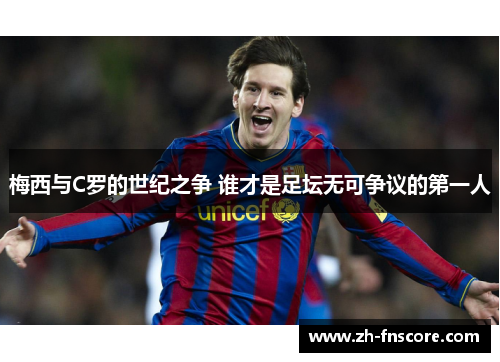 梅西与C罗的世纪之争 谁才是足坛无可争议的第一人