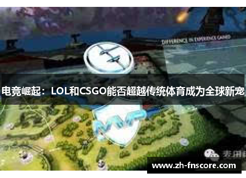 电竞崛起:LOL和CSGO能否超越传统体育成为全球新宠 电竞崛起:LOL和CSGO能否超越传统体育成为全球新宠