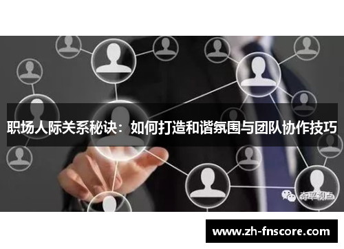 职场人际关系秘诀:如何打造和谐氛围与团队协作技巧 职场人际关系秘诀:如何打造和谐氛围与团队协作技巧