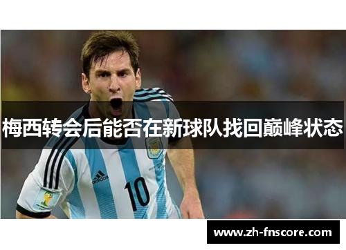 梅西转会后能否在新球队找回巅峰状态 梅西转会后能否在新球队找回巅峰状态