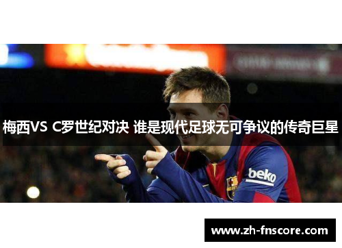 梅西VS C罗世纪对决 谁是现代足球无可争议的传奇巨星 梅西VS C罗世纪对决 谁是现代足球无可争议的传奇巨星