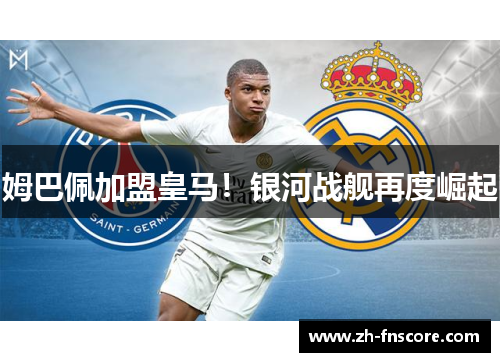 姆巴佩加盟皇马!银河战舰再度崛起 姆巴佩加盟皇马!银河战舰再度崛起