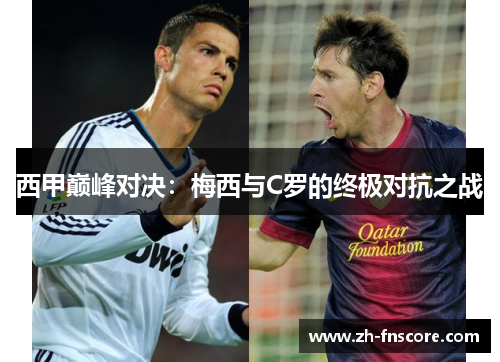 西甲巅峰对决:梅西与C罗的终极对抗之战 西甲巅峰对决:梅西与C罗的终极对抗之战