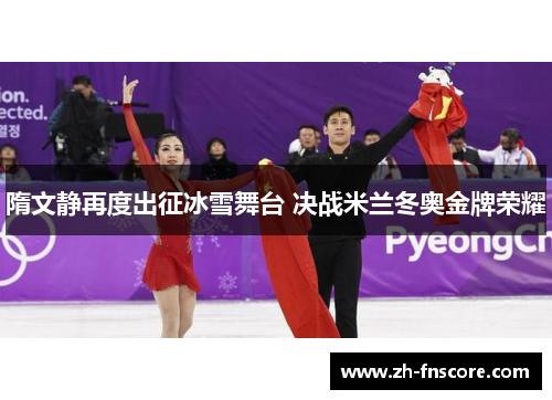 隋文静再度出征冰雪舞台 决战米兰冬奥金牌荣耀 隋文静再度出征冰雪舞台 决战米兰冬奥金牌荣耀