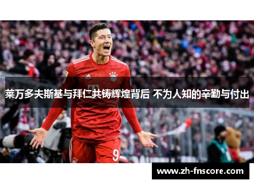 莱万多夫斯基与拜仁共铸辉煌背后 不为人知的辛勤与付出 莱万多夫斯基与拜仁共铸辉煌背后 不为人知的辛勤与付出