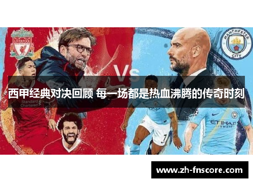 西甲经典对决回顾 每一场都是热血沸腾的传奇时刻 西甲经典对决回顾 每一场都是热血沸腾的传奇时刻