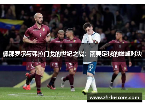 佩那罗尔与弗拉门戈的世纪之战:南美足球的巅峰对决 佩那罗尔与弗拉门戈的世纪之战:南美足球的巅峰对决