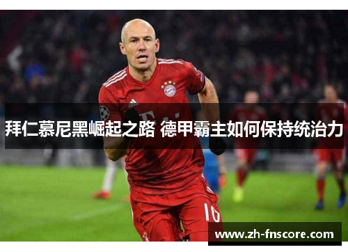 拜仁慕尼黑崛起之路 德甲霸主如何保持统治力