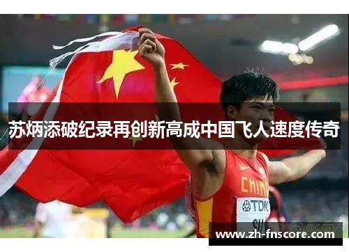 苏炳添破纪录再创新高成中国飞人速度传奇 苏炳添破纪录再创新高成中国飞人速度传奇