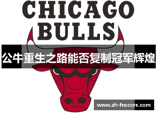公牛重生之路能否复制冠军辉煌 公牛重生之路能否复制冠军辉煌