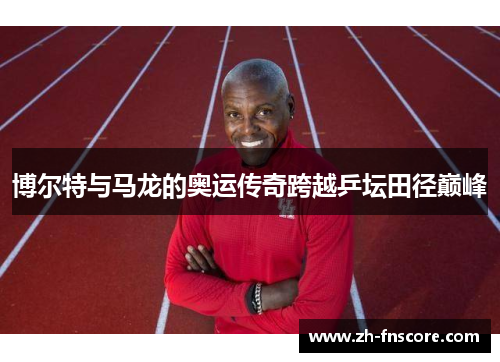 博尔特与马龙的奥运传奇跨越乒坛田径巅峰 博尔特与马龙的奥运传奇跨越乒坛田径巅峰