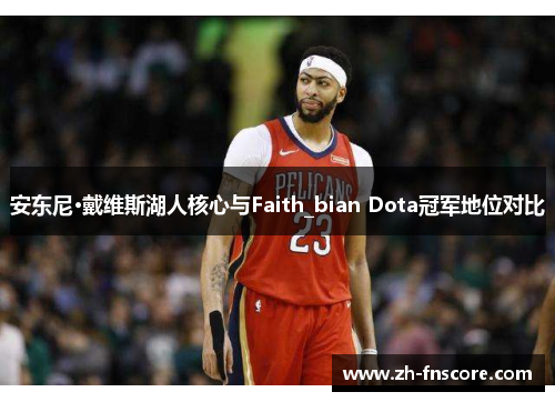 安东尼·戴维斯湖人核心与Faith_bian Dota冠军地位对比 安东尼·戴维斯湖人核心与Faith_bian Dota冠军地位对比