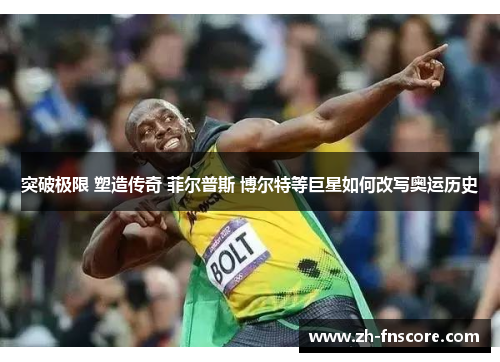 突破极限 塑造传奇 菲尔普斯 博尔特等巨星如何改写奥运历史 突破极限 塑造传奇 菲尔普斯 博尔特等巨星如何改写奥运历史