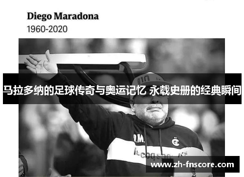 马拉多纳的足球传奇与奥运记忆 永载史册的经典瞬间