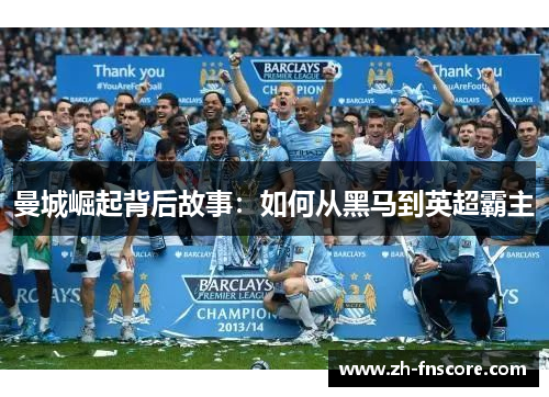 曼城崛起背后故事:如何从黑马到英超霸主 曼城崛起背后故事:如何从黑马到英超霸主