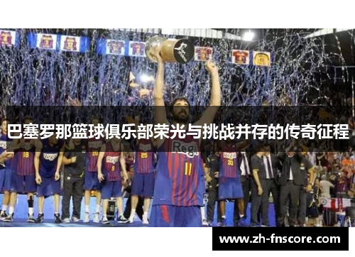 巴塞罗那篮球俱乐部荣光与挑战并存的传奇征程