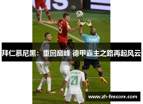 拜仁慕尼黑:重回巅峰 德甲霸主之路再起风云 拜仁慕尼黑:重回巅峰 德甲霸主之路再起风云