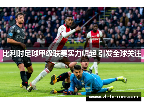 比利时足球甲级联赛实力崛起 引发全球关注