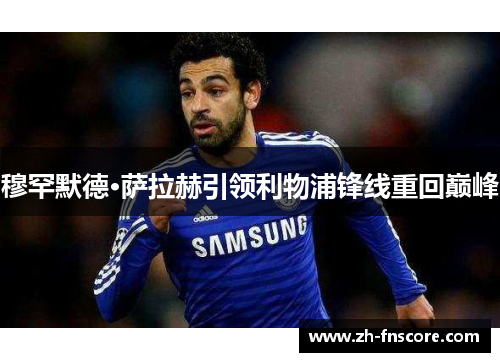 穆罕默德·萨拉赫引领利物浦锋线重回巅峰 穆罕默德·萨拉赫引领利物浦锋线重回巅峰