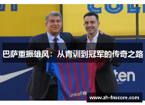 巴萨重振雄风:从青训到冠军的传奇之路 巴萨重振雄风:从青训到冠军的传奇之路