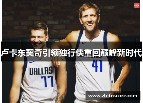 卢卡东契奇引领独行侠重回巅峰新时代