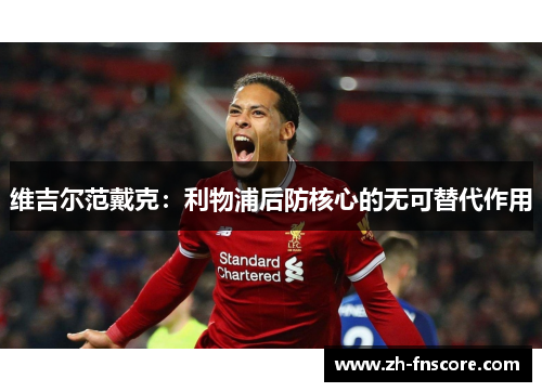 维吉尔范戴克：利物浦后防核心的无可替代作用