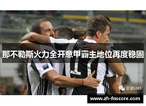那不勒斯火力全开意甲霸主地位再度稳固 那不勒斯火力全开意甲霸主地位再度稳固