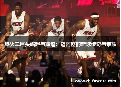 热火三巨头崛起与辉煌：迈阿密的篮球传奇与荣耀