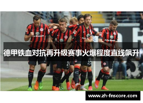 德甲铁血对抗再升级赛事火爆程度直线飙升