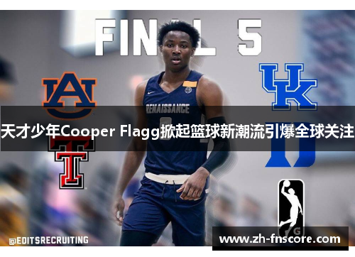 天才少年Cooper Flagg掀起篮球新潮流引爆全球关注