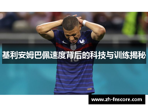 基利安姆巴佩速度背后的科技与训练揭秘 基利安姆巴佩速度背后的科技与训练揭秘