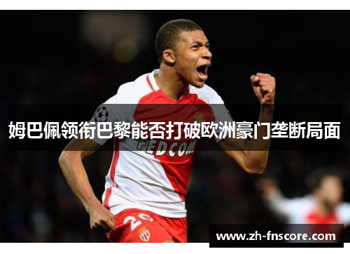 姆巴佩领衔巴黎能否打破欧洲豪门垄断局面 姆巴佩领衔巴黎能否打破欧洲豪门垄断局面