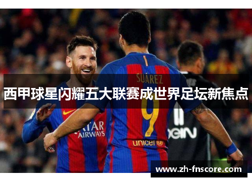 西甲球星闪耀五大联赛成世界足坛新焦点 西甲球星闪耀五大联赛成世界足坛新焦点