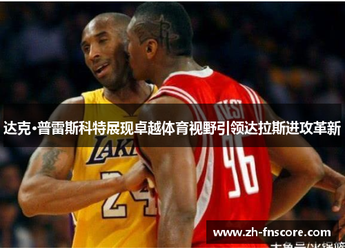 达克·普雷斯科特展现卓越体育视野引领达拉斯进攻革新