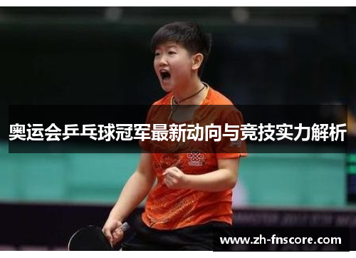 奥运会乒乓球冠军最新动向与竞技实力解析 奥运会乒乓球冠军最新动向与竞技实力解析