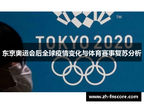 东京奥运会后全球疫情变化与体育赛事复苏分析 东京奥运会后全球疫情变化与体育赛事复苏分析